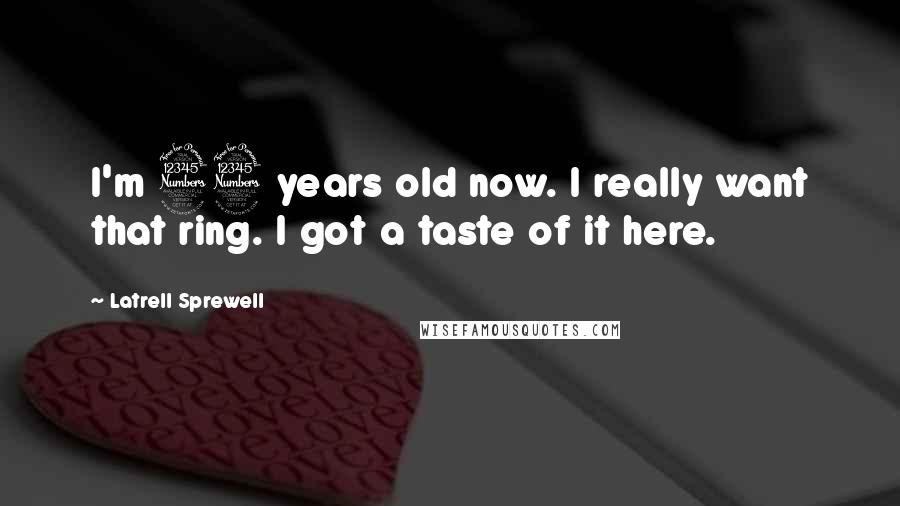 Latrell Sprewell Quotes: I'm 33 years old now. I really want that ring. I got a taste of it here.