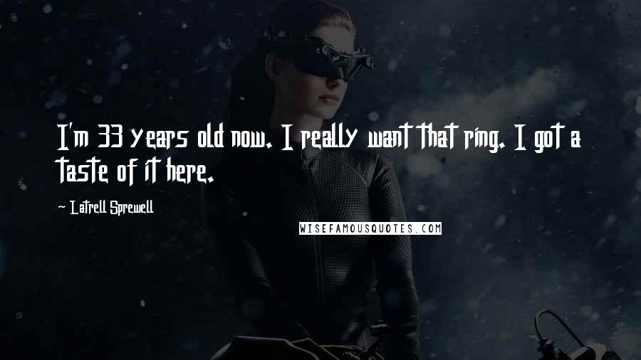 Latrell Sprewell Quotes: I'm 33 years old now. I really want that ring. I got a taste of it here.