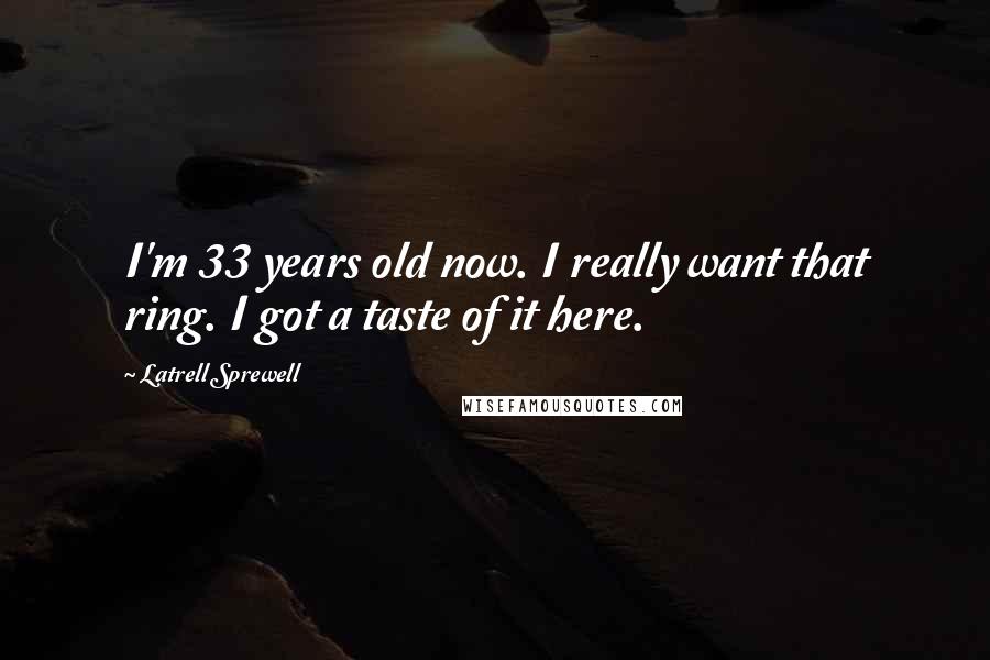 Latrell Sprewell Quotes: I'm 33 years old now. I really want that ring. I got a taste of it here.