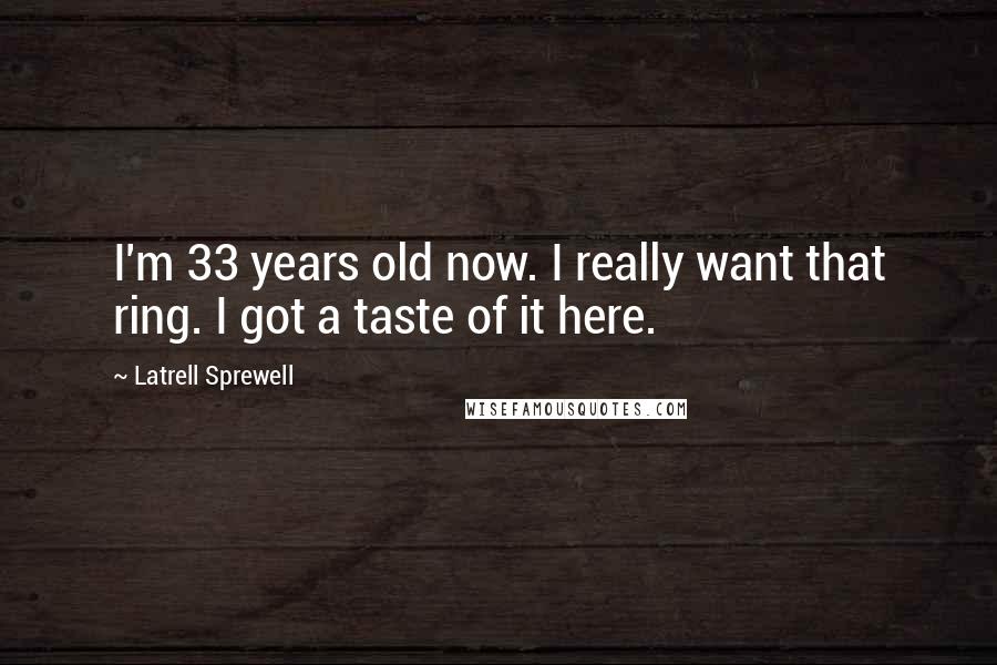 Latrell Sprewell Quotes: I'm 33 years old now. I really want that ring. I got a taste of it here.