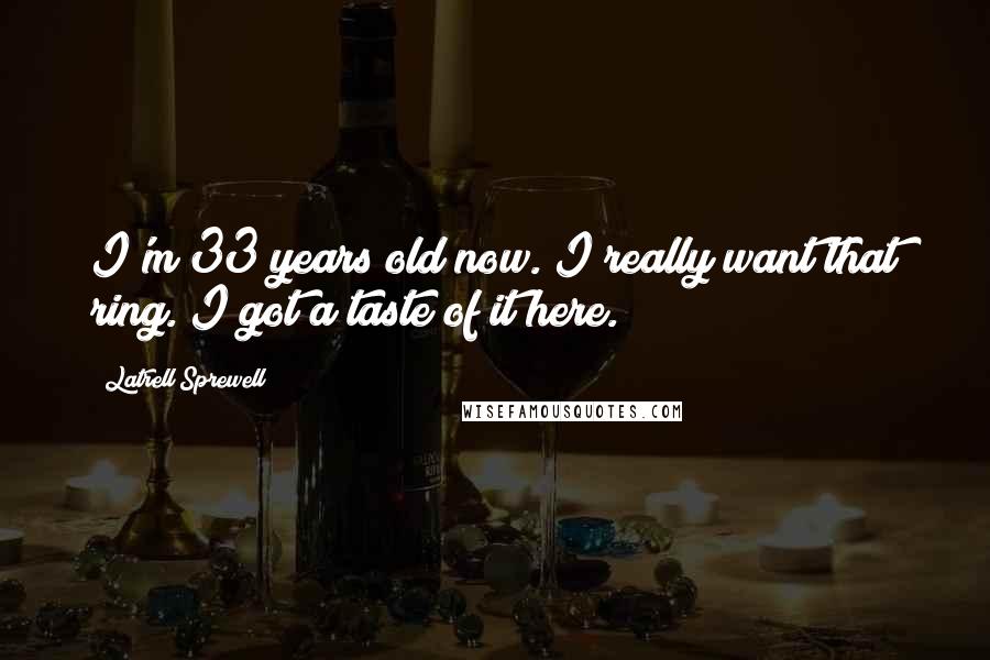 Latrell Sprewell Quotes: I'm 33 years old now. I really want that ring. I got a taste of it here.