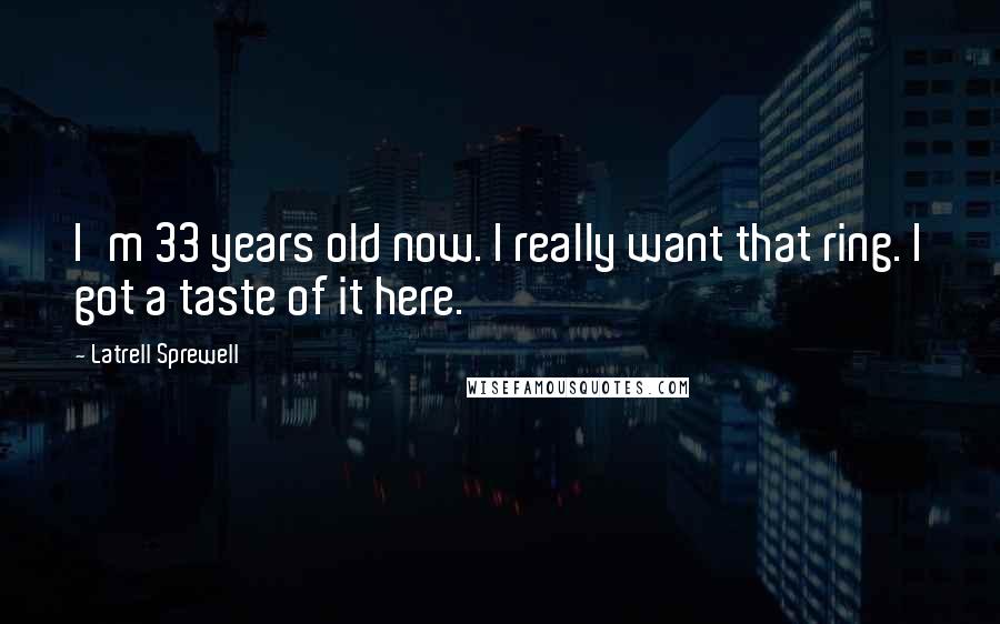 Latrell Sprewell Quotes: I'm 33 years old now. I really want that ring. I got a taste of it here.