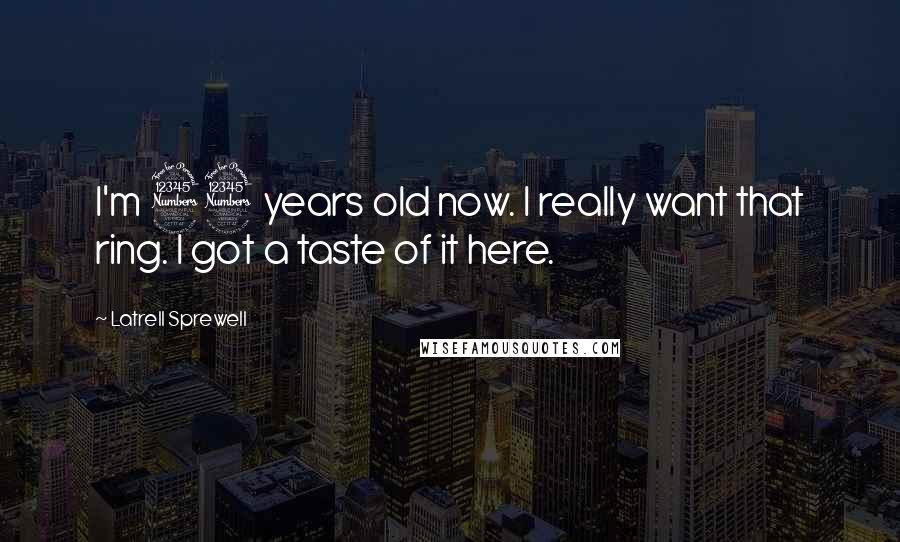 Latrell Sprewell Quotes: I'm 33 years old now. I really want that ring. I got a taste of it here.