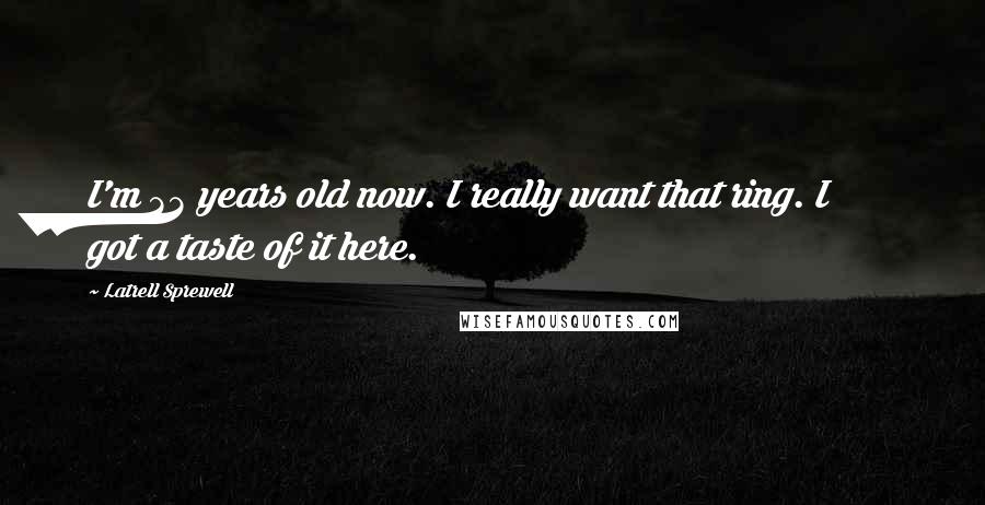 Latrell Sprewell Quotes: I'm 33 years old now. I really want that ring. I got a taste of it here.