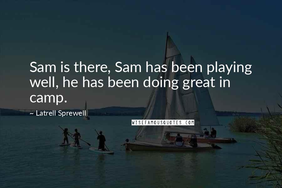 Latrell Sprewell Quotes: Sam is there, Sam has been playing well, he has been doing great in camp.