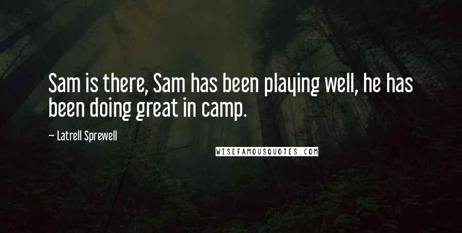 Latrell Sprewell Quotes: Sam is there, Sam has been playing well, he has been doing great in camp.