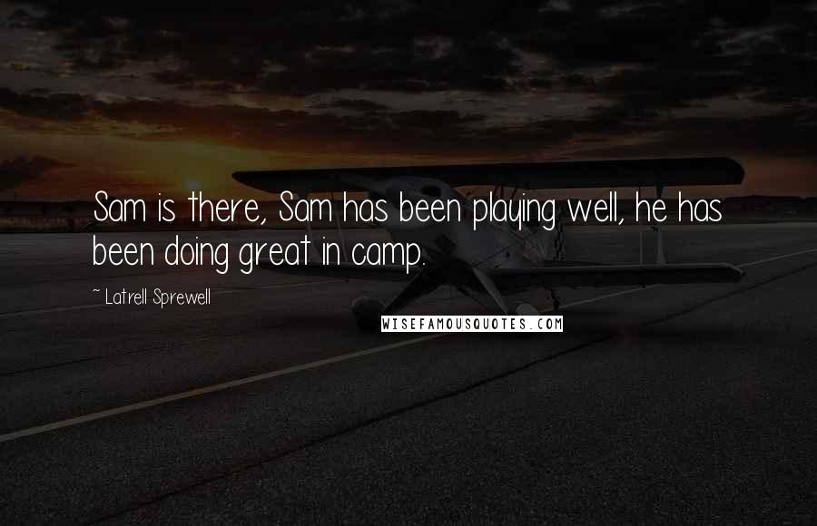 Latrell Sprewell Quotes: Sam is there, Sam has been playing well, he has been doing great in camp.