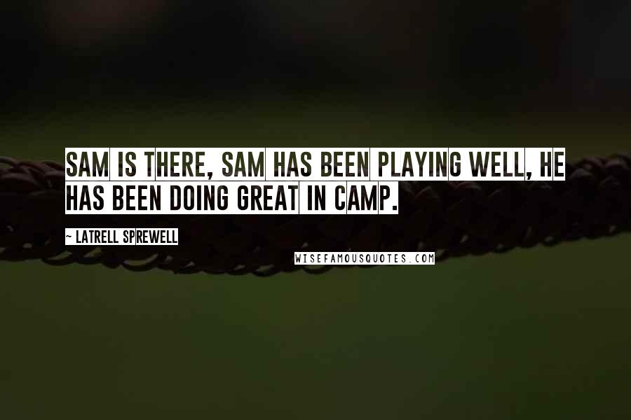 Latrell Sprewell Quotes: Sam is there, Sam has been playing well, he has been doing great in camp.