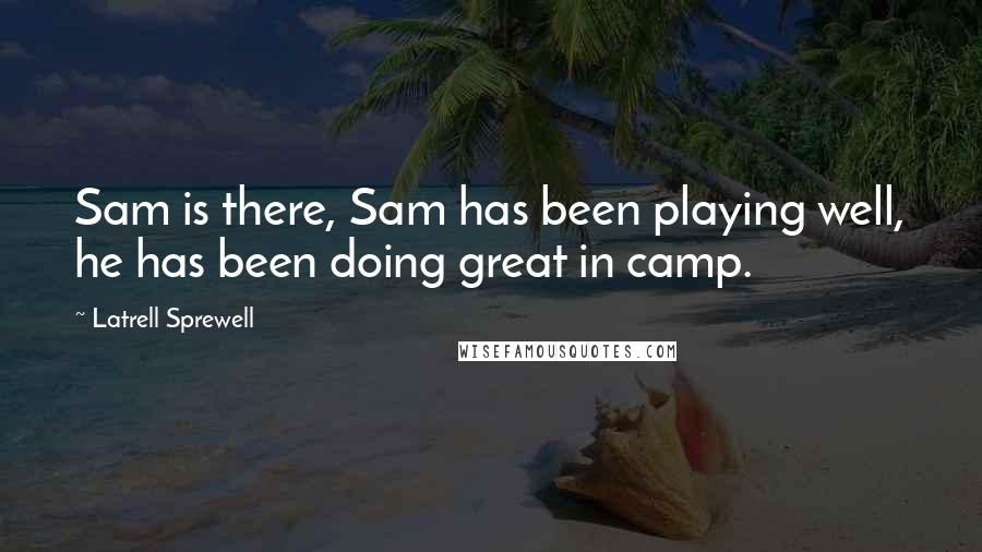 Latrell Sprewell Quotes: Sam is there, Sam has been playing well, he has been doing great in camp.