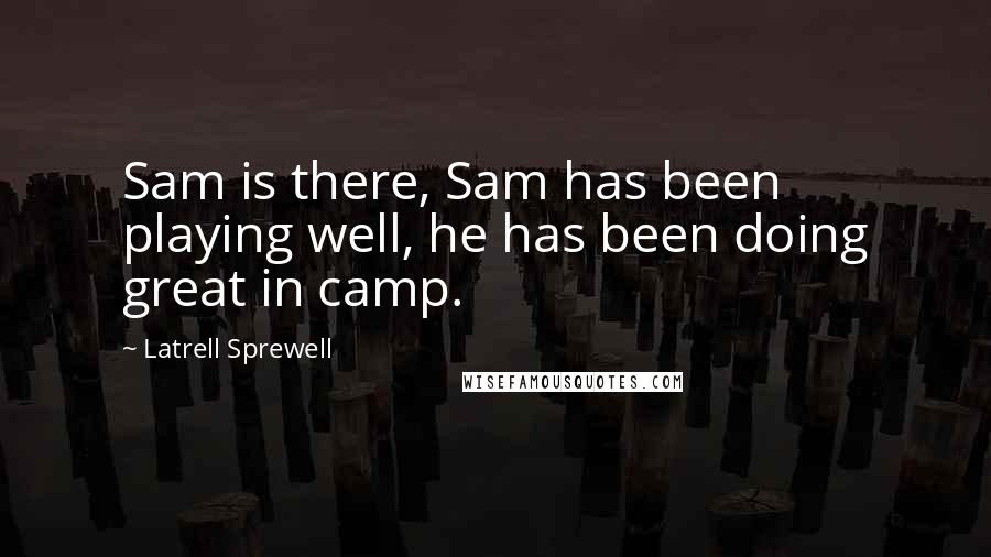 Latrell Sprewell Quotes: Sam is there, Sam has been playing well, he has been doing great in camp.