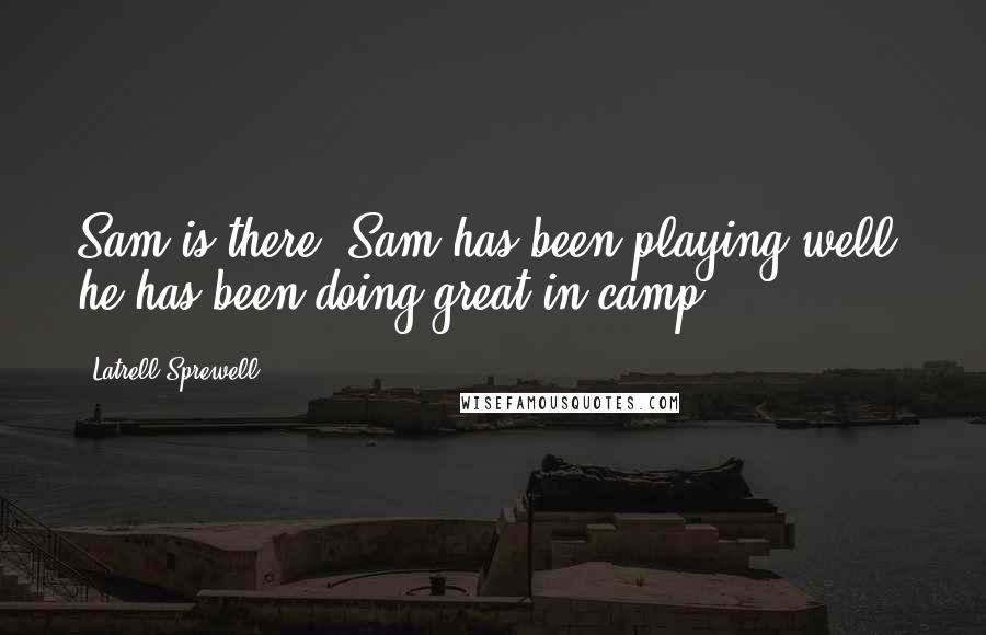 Latrell Sprewell Quotes: Sam is there, Sam has been playing well, he has been doing great in camp.