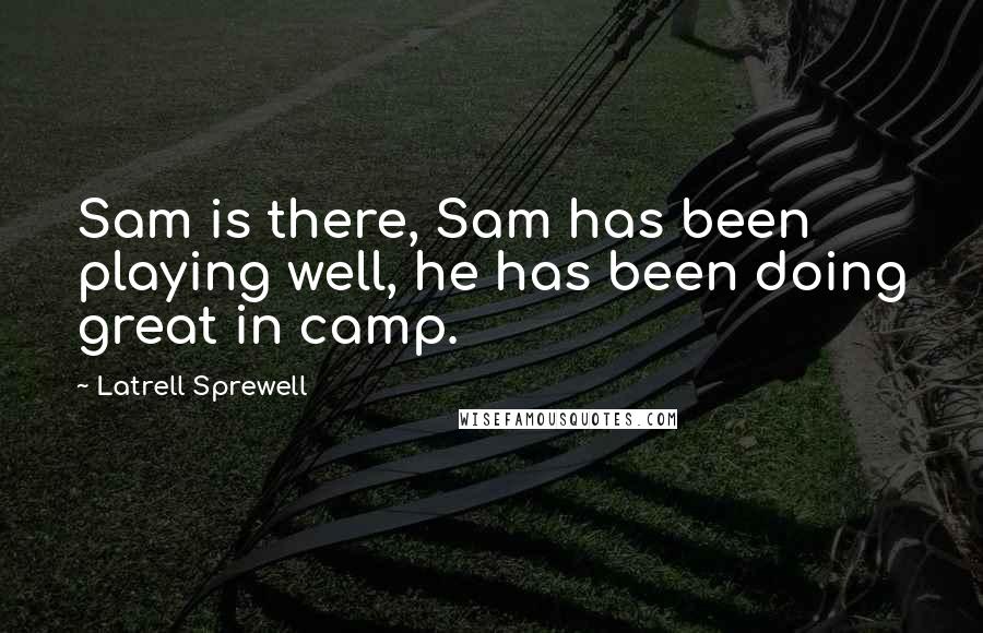 Latrell Sprewell Quotes: Sam is there, Sam has been playing well, he has been doing great in camp.