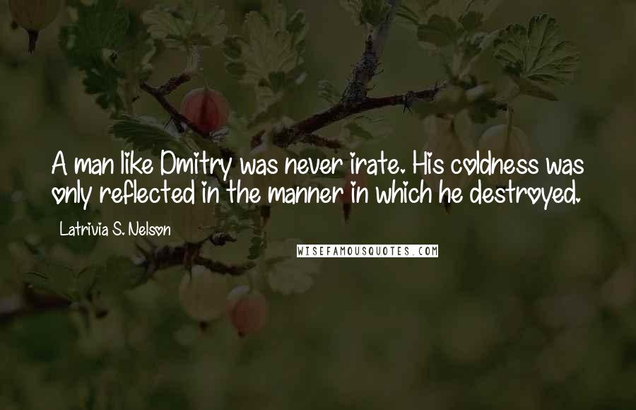 Latrivia S. Nelson Quotes: A man like Dmitry was never irate. His coldness was only reflected in the manner in which he destroyed.