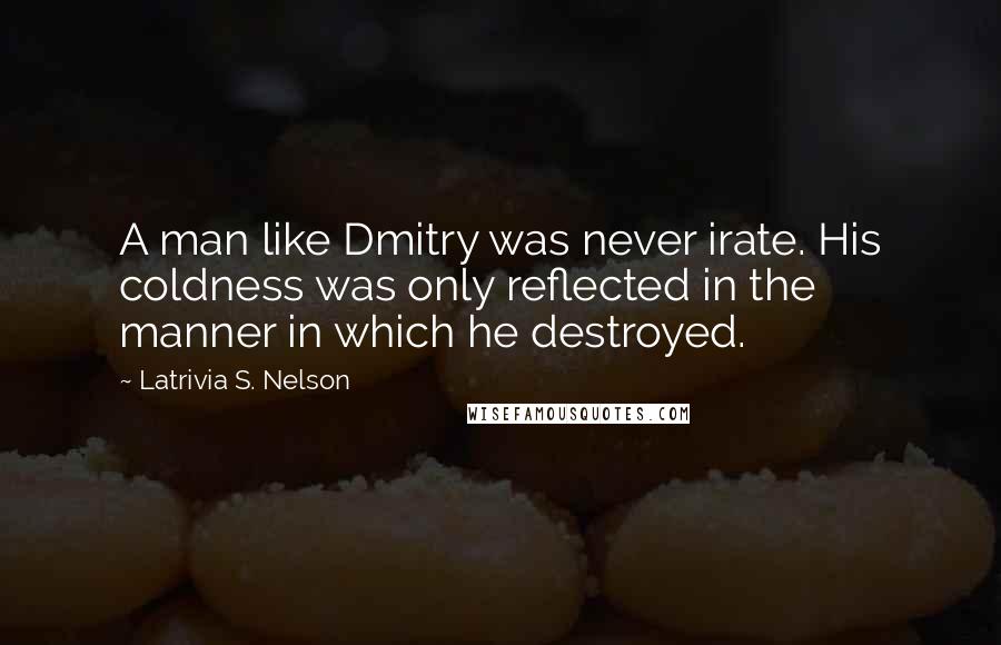 Latrivia S. Nelson Quotes: A man like Dmitry was never irate. His coldness was only reflected in the manner in which he destroyed.