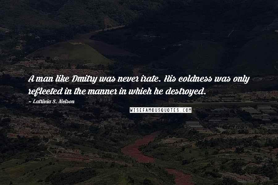 Latrivia S. Nelson Quotes: A man like Dmitry was never irate. His coldness was only reflected in the manner in which he destroyed.