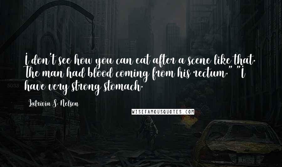 Latrivia S. Nelson Quotes: I don't see how you can eat after a scene like that. The man had blood coming from his rectum." "I have very strong stomach.