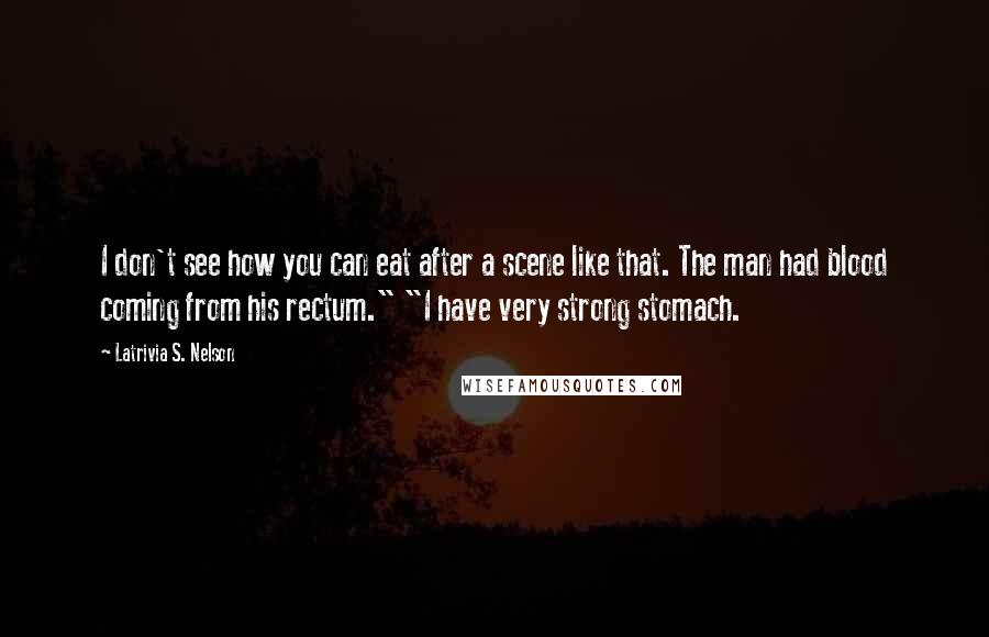 Latrivia S. Nelson Quotes: I don't see how you can eat after a scene like that. The man had blood coming from his rectum." "I have very strong stomach.