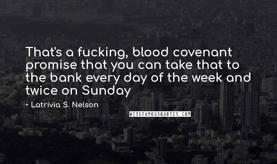 Latrivia S. Nelson Quotes: That's a fucking, blood covenant promise that you can take that to the bank every day of the week and twice on Sunday