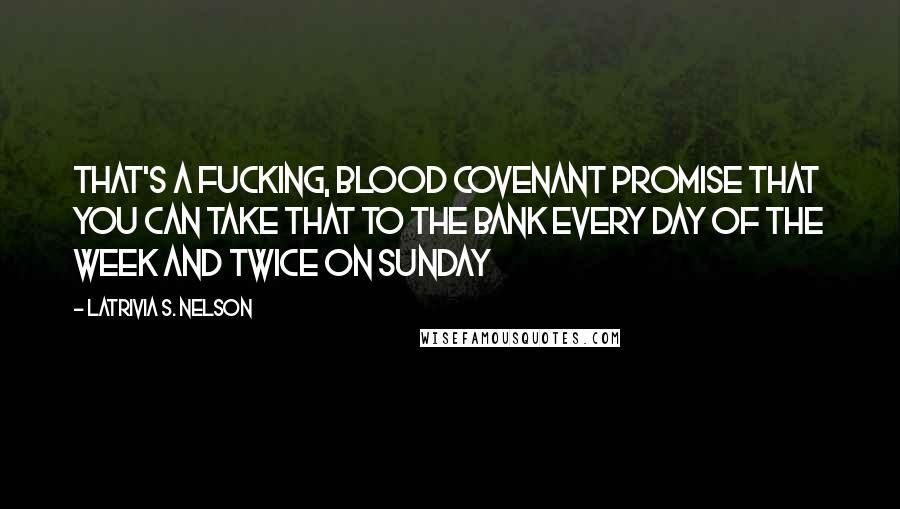 Latrivia S. Nelson Quotes: That's a fucking, blood covenant promise that you can take that to the bank every day of the week and twice on Sunday