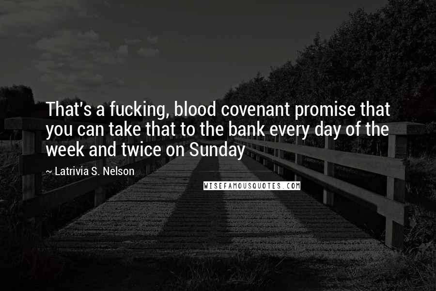 Latrivia S. Nelson Quotes: That's a fucking, blood covenant promise that you can take that to the bank every day of the week and twice on Sunday