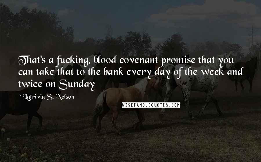 Latrivia S. Nelson Quotes: That's a fucking, blood covenant promise that you can take that to the bank every day of the week and twice on Sunday