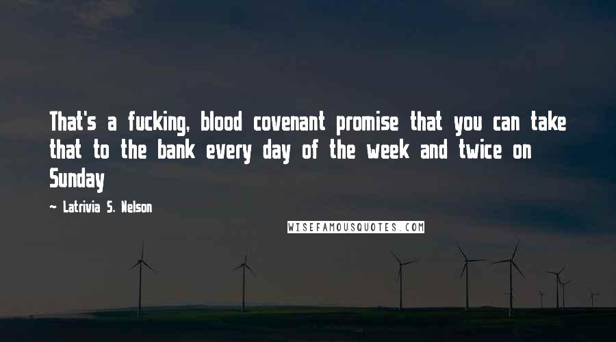 Latrivia S. Nelson Quotes: That's a fucking, blood covenant promise that you can take that to the bank every day of the week and twice on Sunday