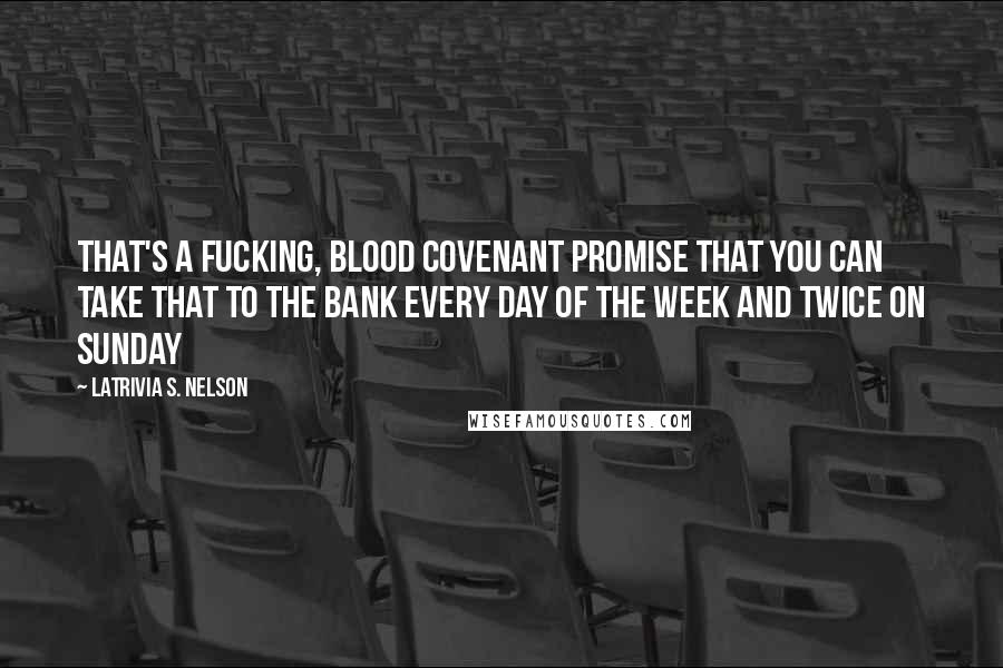 Latrivia S. Nelson Quotes: That's a fucking, blood covenant promise that you can take that to the bank every day of the week and twice on Sunday