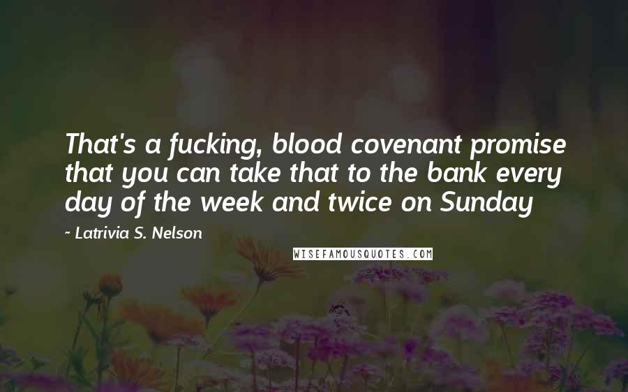 Latrivia S. Nelson Quotes: That's a fucking, blood covenant promise that you can take that to the bank every day of the week and twice on Sunday