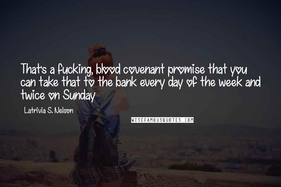 Latrivia S. Nelson Quotes: That's a fucking, blood covenant promise that you can take that to the bank every day of the week and twice on Sunday