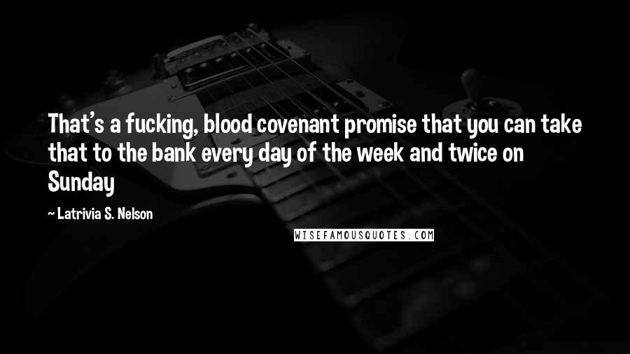 Latrivia S. Nelson Quotes: That's a fucking, blood covenant promise that you can take that to the bank every day of the week and twice on Sunday