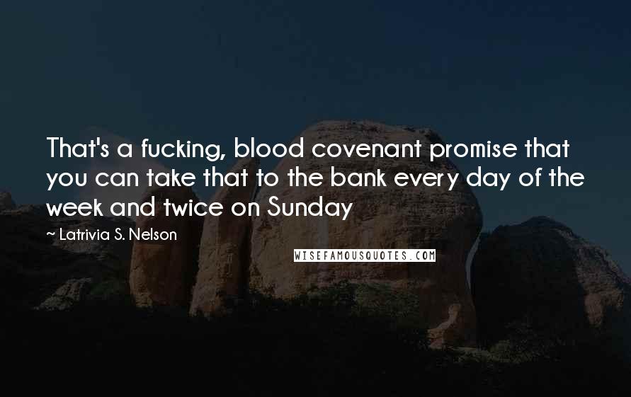 Latrivia S. Nelson Quotes: That's a fucking, blood covenant promise that you can take that to the bank every day of the week and twice on Sunday