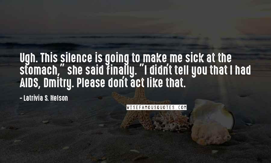 Latrivia S. Nelson Quotes: Ugh. This silence is going to make me sick at the stomach," she said finally. "I didn't tell you that I had AIDS, Dmitry. Please don't act like that.