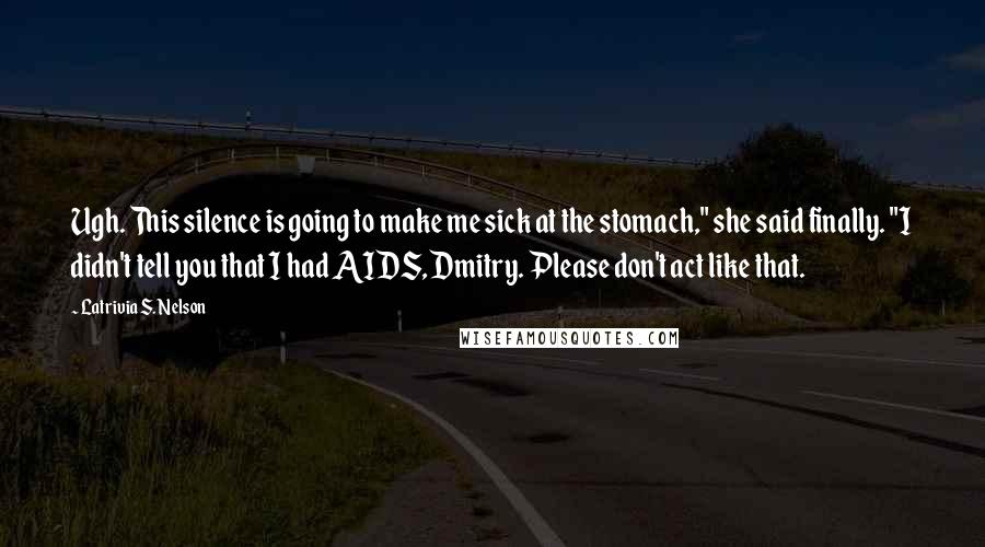 Latrivia S. Nelson Quotes: Ugh. This silence is going to make me sick at the stomach," she said finally. "I didn't tell you that I had AIDS, Dmitry. Please don't act like that.