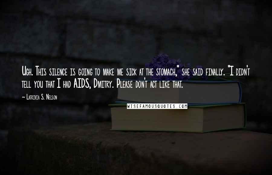 Latrivia S. Nelson Quotes: Ugh. This silence is going to make me sick at the stomach," she said finally. "I didn't tell you that I had AIDS, Dmitry. Please don't act like that.