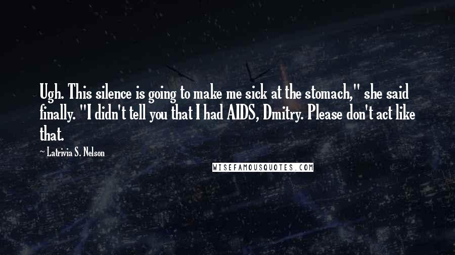 Latrivia S. Nelson Quotes: Ugh. This silence is going to make me sick at the stomach," she said finally. "I didn't tell you that I had AIDS, Dmitry. Please don't act like that.