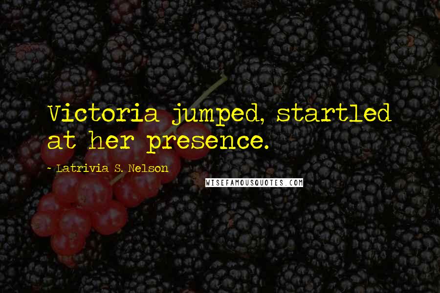 Latrivia S. Nelson Quotes: Victoria jumped, startled at her presence.