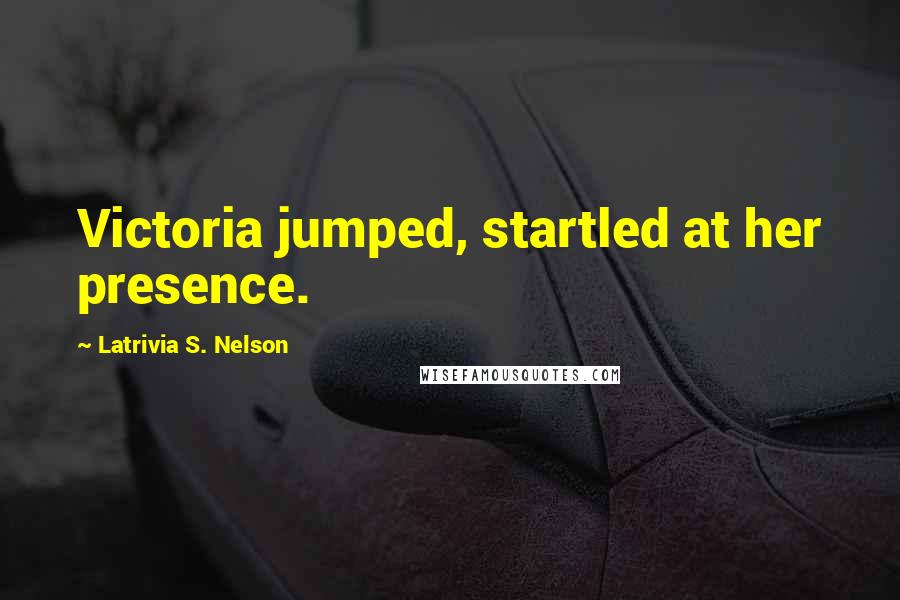 Latrivia S. Nelson Quotes: Victoria jumped, startled at her presence.