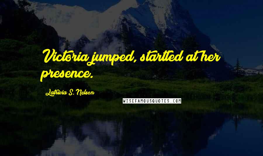 Latrivia S. Nelson Quotes: Victoria jumped, startled at her presence.