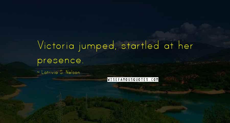 Latrivia S. Nelson Quotes: Victoria jumped, startled at her presence.