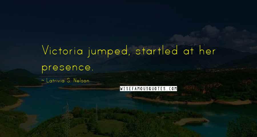 Latrivia S. Nelson Quotes: Victoria jumped, startled at her presence.