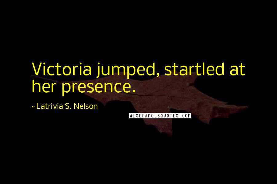 Latrivia S. Nelson Quotes: Victoria jumped, startled at her presence.