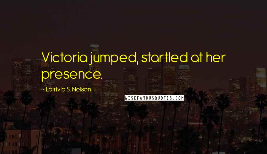 Latrivia S. Nelson Quotes: Victoria jumped, startled at her presence.