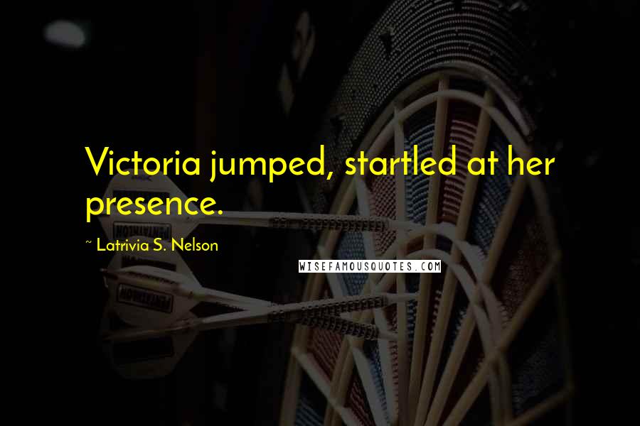 Latrivia S. Nelson Quotes: Victoria jumped, startled at her presence.