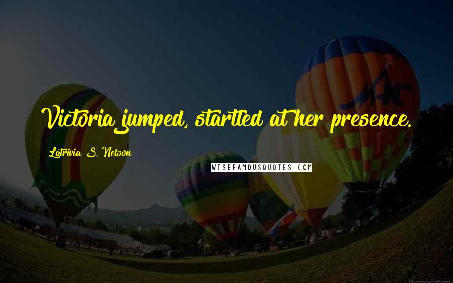 Latrivia S. Nelson Quotes: Victoria jumped, startled at her presence.