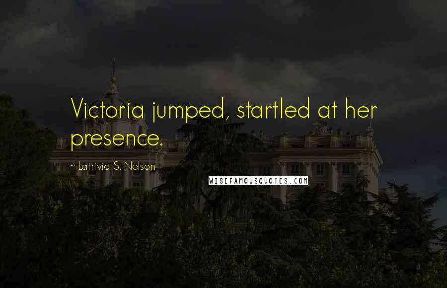 Latrivia S. Nelson Quotes: Victoria jumped, startled at her presence.