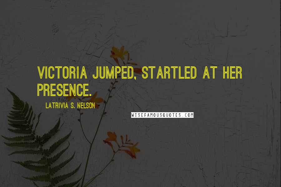 Latrivia S. Nelson Quotes: Victoria jumped, startled at her presence.