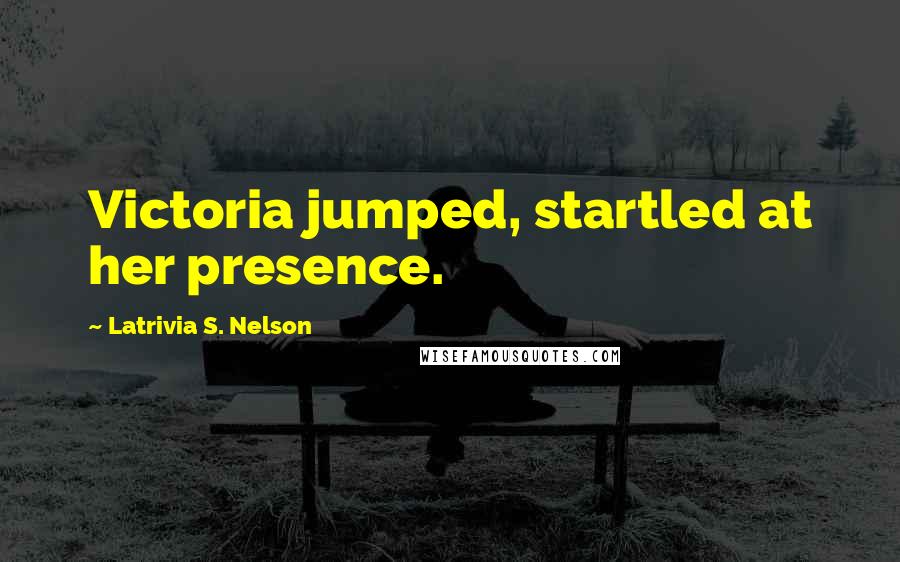 Latrivia S. Nelson Quotes: Victoria jumped, startled at her presence.