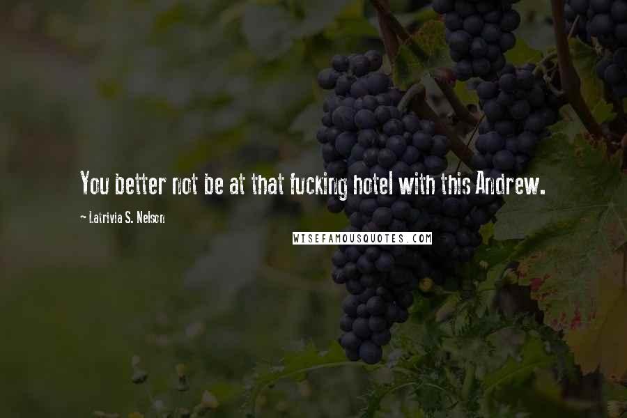 Latrivia S. Nelson Quotes: You better not be at that fucking hotel with this Andrew.