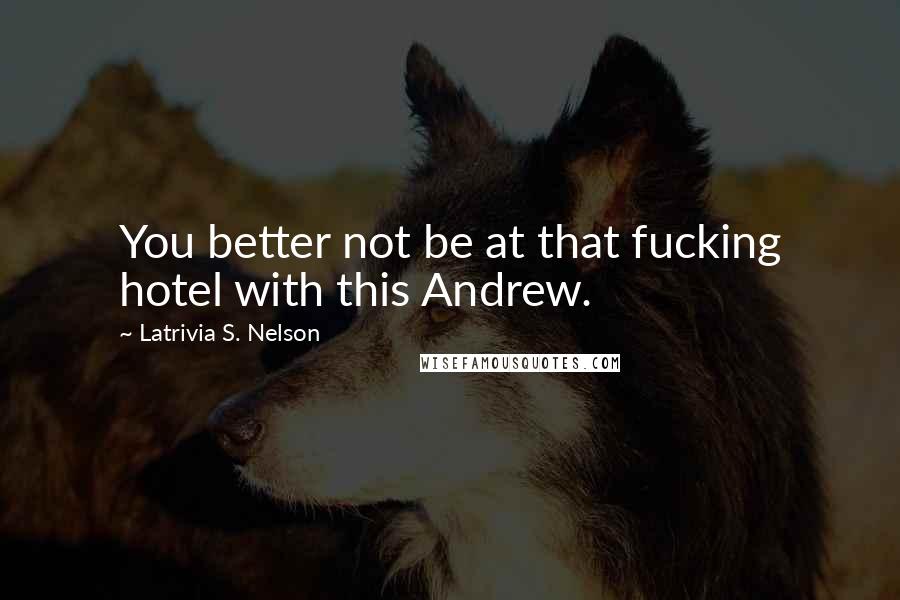 Latrivia S. Nelson Quotes: You better not be at that fucking hotel with this Andrew.