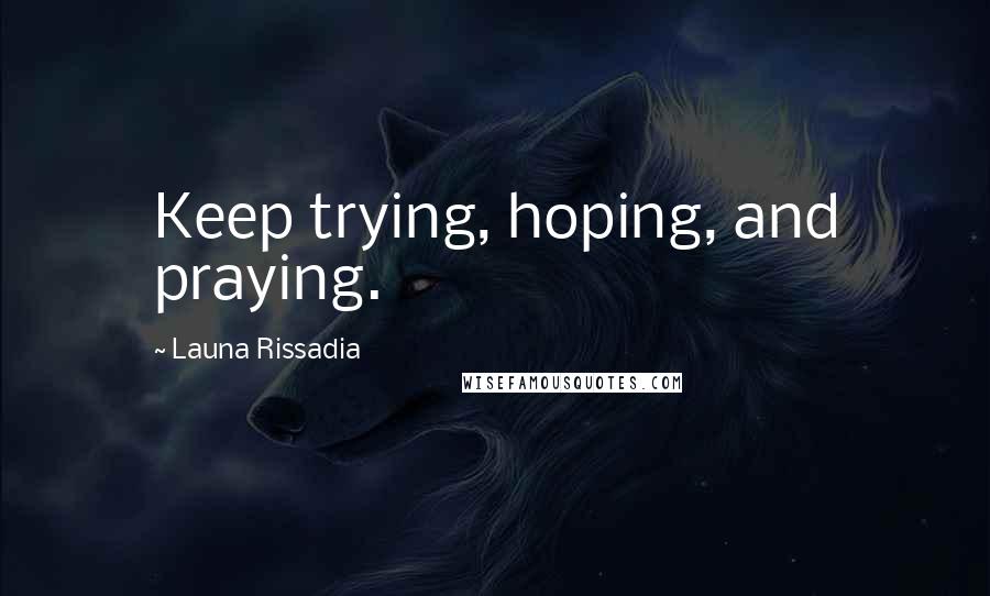 Launa Rissadia Quotes: Keep trying, hoping, and praying.